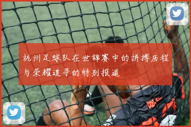 杭州足球队在世锦赛中的拼搏历程与荣耀追寻的特别报道