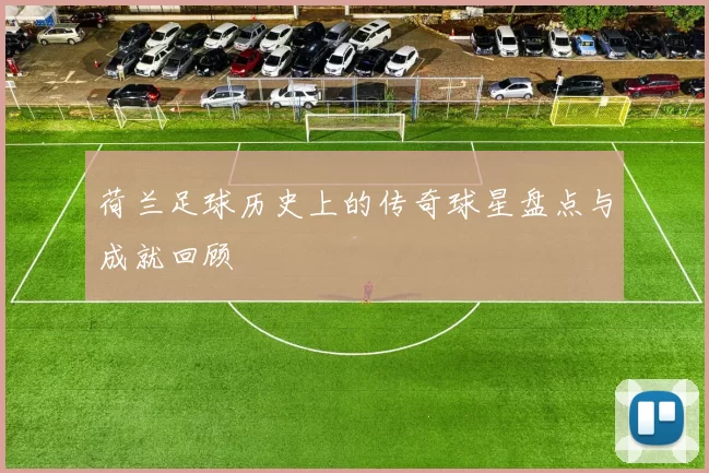 荷兰足球历史上的传奇球星盘点与成就回顾