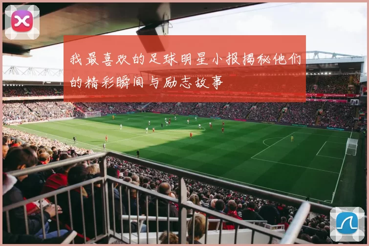 我最喜欢的足球明星小报揭秘他们的精彩瞬间与励志故事