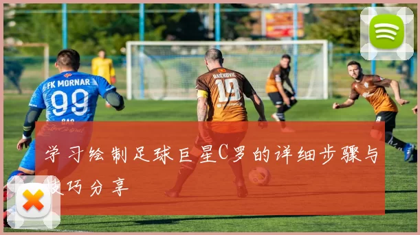 学习绘制足球巨星C罗的详细步骤与技巧分享