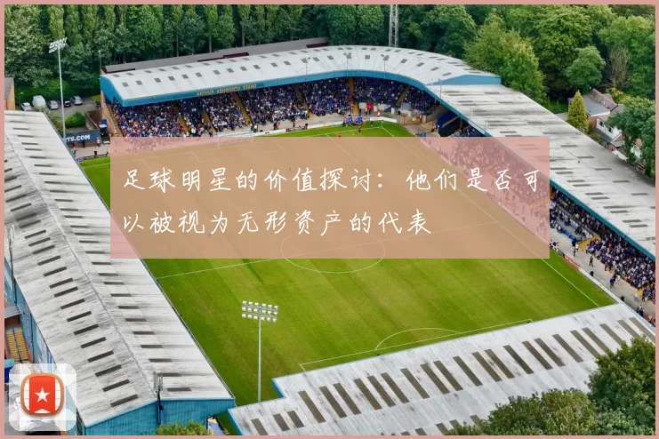 足球明星的价值探讨：他们是否可以被视为无形资产的代表