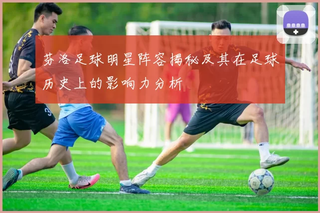 芬洛足球明星阵容揭秘及其在足球历史上的影响力分析