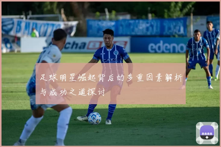 足球明星崛起背后的多重因素解析与成功之道探讨