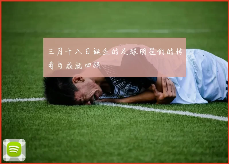 三月十八日诞生的足球明星们的传奇与成就回顾