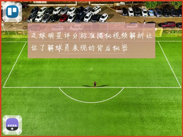 足球明星评分标准揭秘视频解析让你了解球员表现的背后秘密